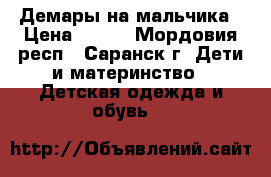 Демары на мальчика › Цена ­ 700 - Мордовия респ., Саранск г. Дети и материнство » Детская одежда и обувь   